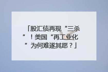 股汇债再现“三杀”！美国“再工业化”为何难遂其愿？