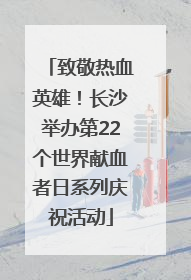 致敬热血英雄！长沙举办第22个世界献血者日系列庆祝活动