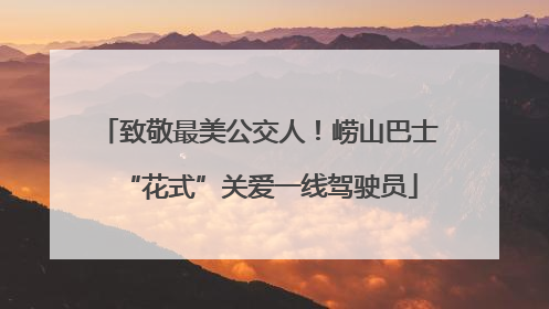 致敬最美公交人！崂山巴士“花式”关爱一线驾驶员