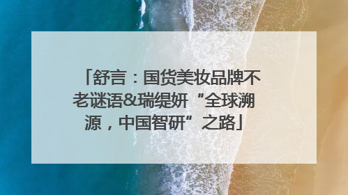 舒言：国货美妆品牌不老谜语&瑞缇妍“全球溯源，中国智研”之路