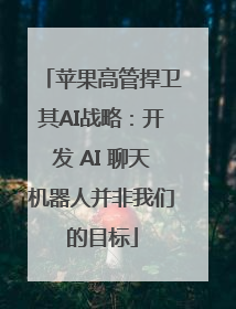 苹果高管捍卫其AI战略：开发 AI 聊天机器人并非我们的目标