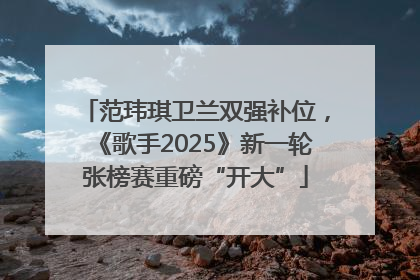 范玮琪卫兰双强补位，《歌手2025》新一轮张榜赛重磅“开大”
