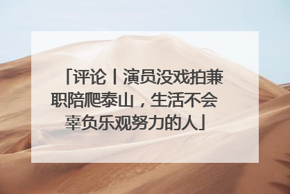 评论丨演员没戏拍兼职陪爬泰山，生活不会辜负乐观努力的人