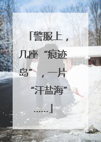 警服上，几座“痕迹岛”，一片“汗盐海”……
