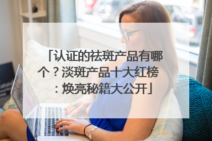 认证的祛斑产品有哪个？淡斑产品十大红榜：焕亮秘籍大公开