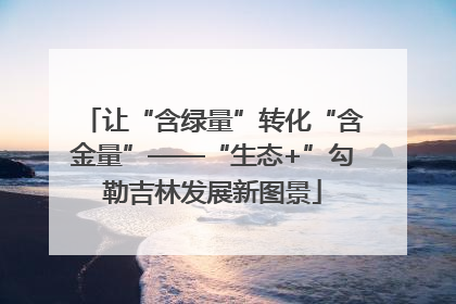 让“含绿量”转化“含金量”——“生态+”勾勒吉林发展新图景
