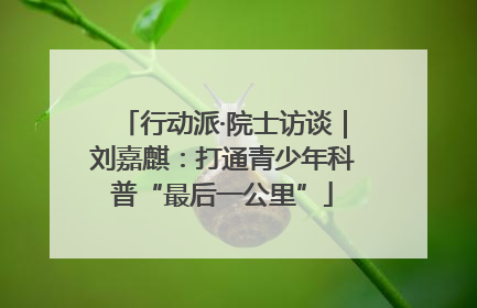 行动派·院士访谈｜刘嘉麒：打通青少年科普“最后一公里”