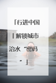 行进中国丨解锁城市治水“密码”