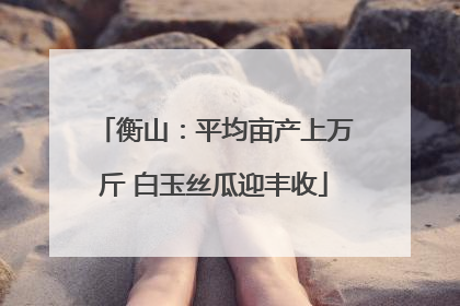 衡山：平均亩产上万斤 白玉丝瓜迎丰收