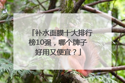 补水面膜十大排行榜10强，哪个牌子好用又便宜？