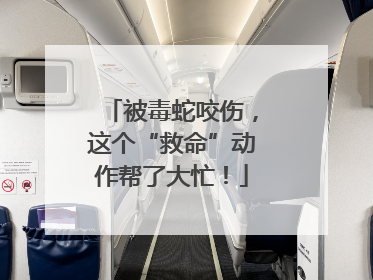 被毒蛇咬伤，这个“救命”动作帮了大忙！