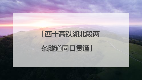 西十高铁湖北段两条隧道同日贯通