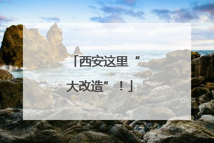 西安这里“大改造”！
