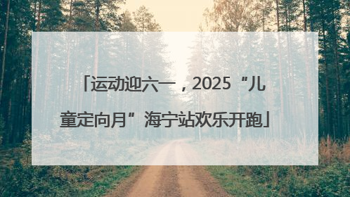 运动迎六一，2025“儿童定向月”海宁站欢乐开跑