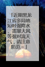 近期黑龙江省多局地短时强降水、雷暴大风等强对流天气，请注意防范～