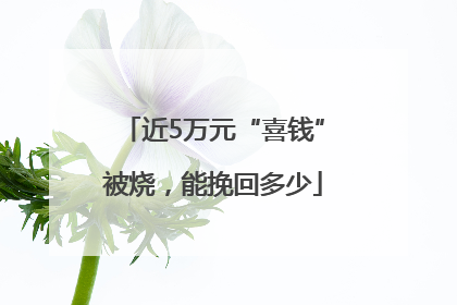 近5万元“喜钱”被烧，能挽回多少