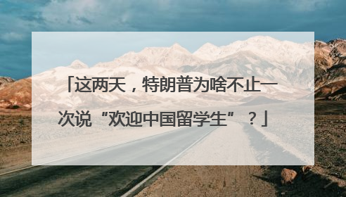 这两天，特朗普为啥不止一次说“欢迎中国留学生”？