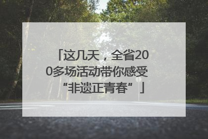 这几天，全省200多场活动带你感受“非遗正青春”