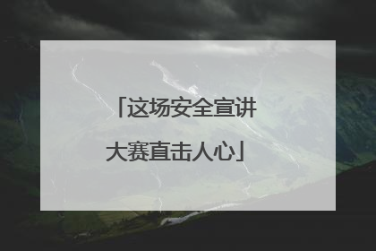 这场安全宣讲大赛直击人心