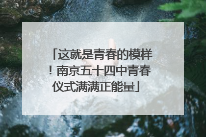 这就是青春的模样！南京五十四中青春仪式满满正能量