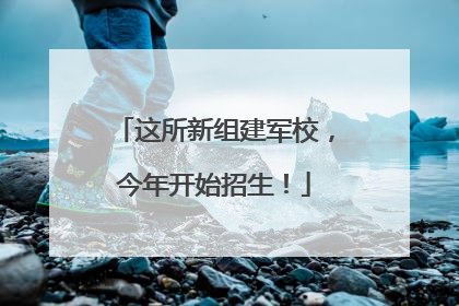 这所新组建军校，今年开始招生！