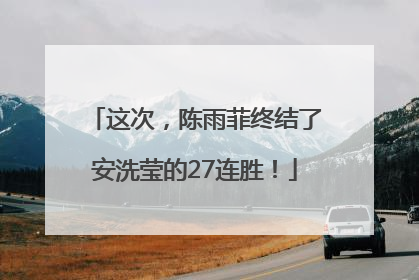 这次，陈雨菲终结了安洗莹的27连胜！