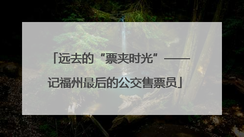 远去的“票夹时光”——记福州最后的公交售票员
