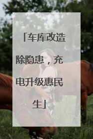 车库改造除隐患，充电升级惠民生