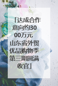 达成合作意向约3000万元 山东省外贸优品购物季第三期圆满收官