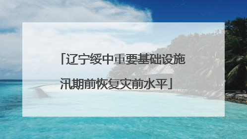 辽宁绥中重要基础设施汛期前恢复灾前水平