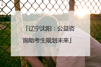 辽宁沈阳：公益咨询助考生规划未来