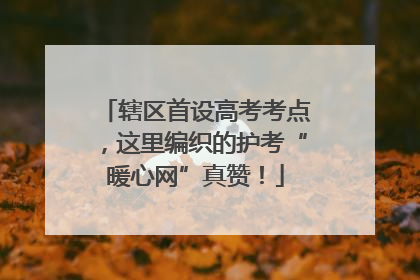 辖区首设高考考点，这里编织的护考“暖心网”真赞！