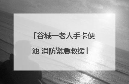谷城一老人手卡便池 消防紧急救援