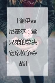 谢伊vs尼基尔：堂兄弟的总决赛席位争夺战