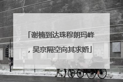 谢楠到达珠穆朗玛峰，吴京隔空向其求婚