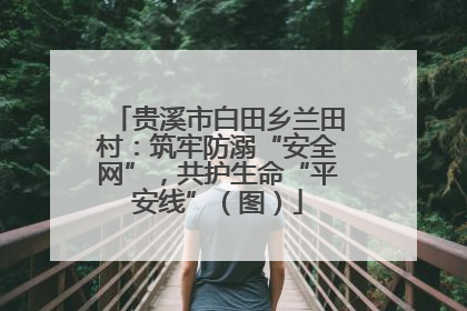 贵溪市白田乡兰田村：筑牢防溺“安全网”，共护生命“平安线”（图）