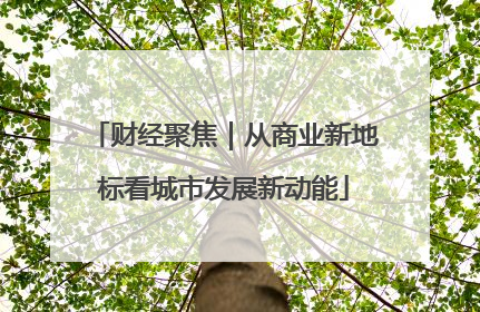 财经聚焦｜从商业新地标看城市发展新动能
