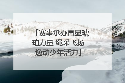 赛事承办再显琥珀力量 绳采飞扬逸动少年活力