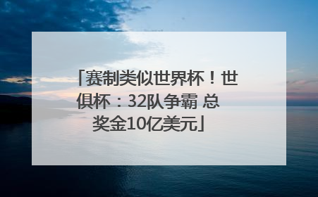 赛制类似世界杯！世俱杯：32队争霸 总奖金10亿美元