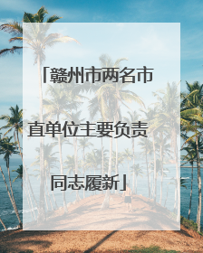 赣州市两名市直单位主要负责同志履新