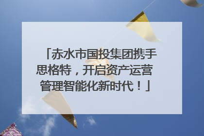 赤水市国投集团携手思格特，开启资产运营管理智能化新时代！