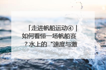 走进帆船运动④｜如何看懂一场帆船赛？水上的“速度与激情”同样精彩