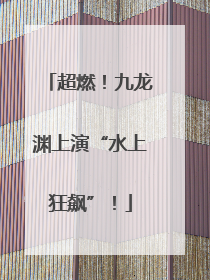 超燃！九龙渊上演“水上狂飙”！