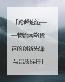 跨越速运——物流网络货运的创新先锋与品质标杆