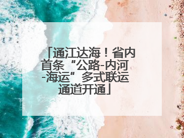 通江达海！省内首条“公路-内河-海运”多式联运通道开通