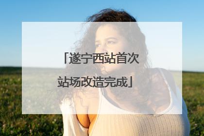 遂宁西站首次站场改造完成