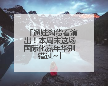 遛娃淘货看演出！本周末这场国际化嘉年华别错过~