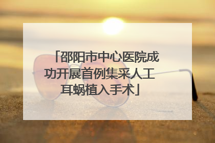 邵阳市中心医院成功开展首例集采人工耳蜗植入手术