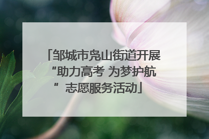 邹城市凫山街道开展“助力高考 为梦护航”志愿服务活动