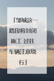 邹城这一路段将封闭施工 过往车辆注意绕行